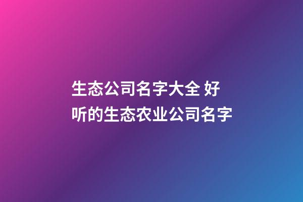 生态公司名字大全 好听的生态农业公司名字-第1张-公司起名-玄机派